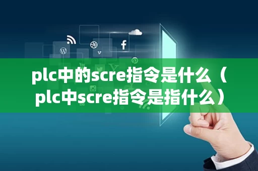 plc中的scre指令是什么（plc中scre指令是指什么）