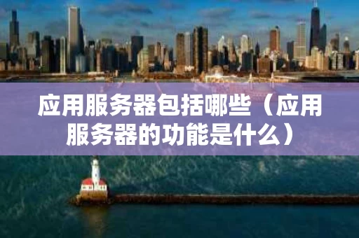 应用服务器包括哪些（应用服务器的功能是什么）