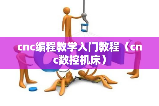 cnc编程教学入门教程（cnc数控机床）