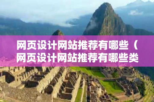 网页设计网站推荐有哪些（网页设计网站推荐有哪些类型）