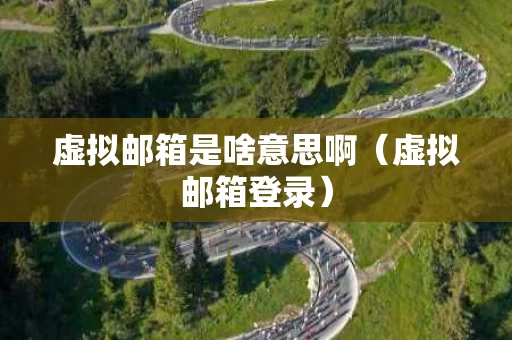 虚拟邮箱是啥意思啊（虚拟邮箱登录）