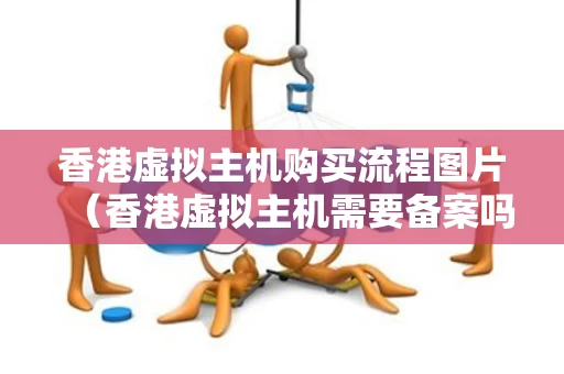 香港虚拟主机购买流程图片（香港虚拟主机需要备案吗?）