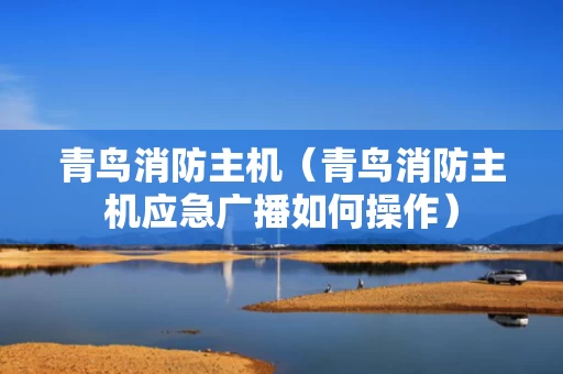 青鸟消防主机（青鸟消防主机应急广播如何操作）