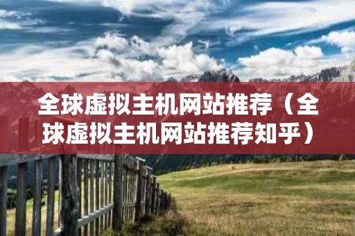 全球虚拟主机网站推荐（全球虚拟主机网站推荐知乎）
