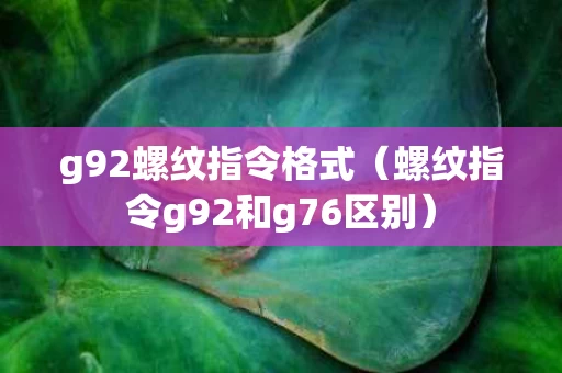 g92螺纹指令格式（螺纹指令g92和g76区别）