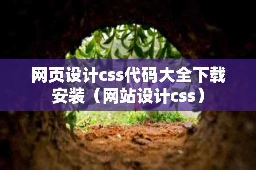 网页设计css代码大全下载安装（网站设计css）