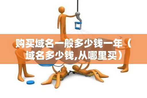 购买域名一般多少钱一年（域名多少钱,从哪里买）