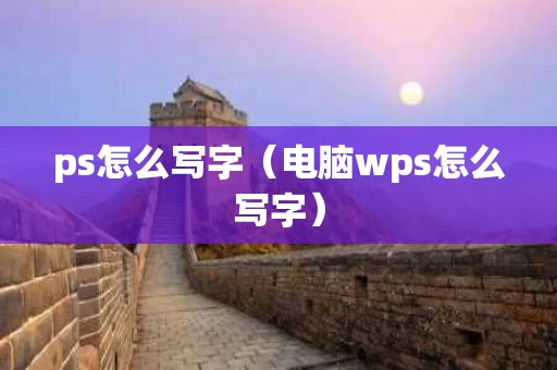 ps怎么写字（电脑wps怎么写字）