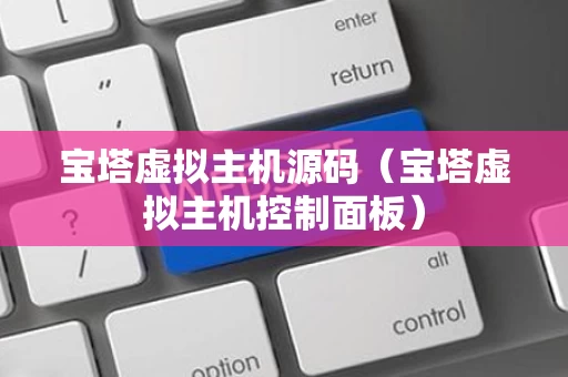 宝塔虚拟主机源码（宝塔虚拟主机控制面板）