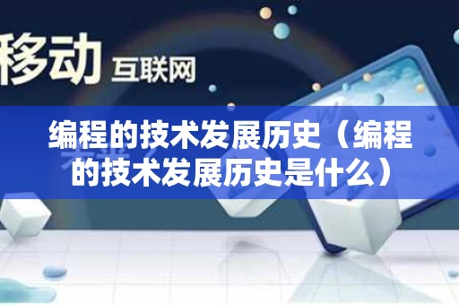 编程的技术发展历史（编程的技术发展历史是什么）