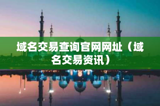 域名交易查询官网网址（域名交易资讯）