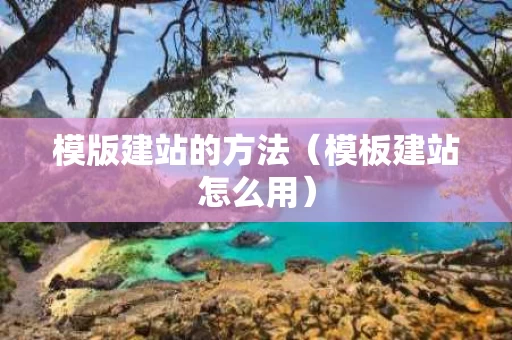 模版建站的方法（模板建站怎么用）