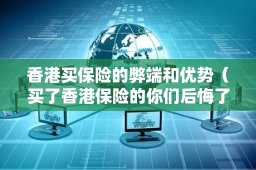 香港买保险的弊端和优势（买了香港保险的你们后悔了吗?）