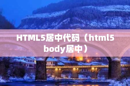 HTML5居中代码（html5body居中）