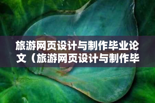 旅游网页设计与制作毕业论文（旅游网页设计与制作毕业论文题目）