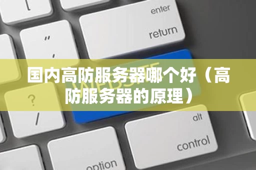 国内高防服务器哪个好（高防服务器的原理）