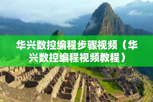 华兴数控编程步骤视频（华兴数控编程视频教程）