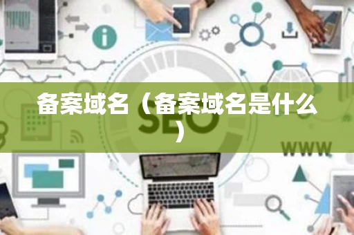 备案域名（备案域名是什么）