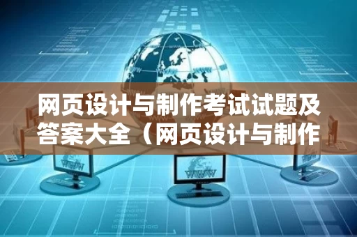 网页设计与制作考试试题及答案大全（网页设计与制作考试题库）