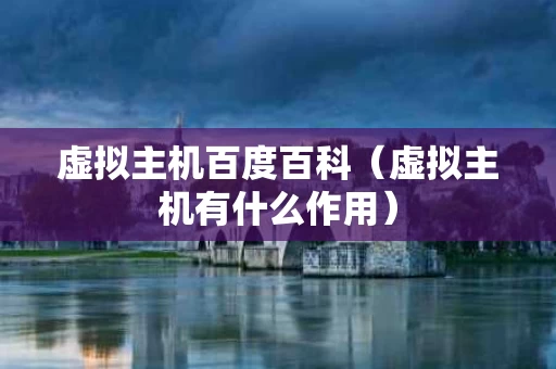虚拟主机百度百科（虚拟主机有什么作用）