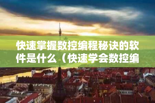 快速掌握数控编程秘诀的软件是什么（快速学会数控编程技巧）