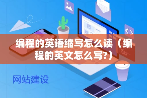 编程的英语缩写怎么读（编程的英文怎么写?）
