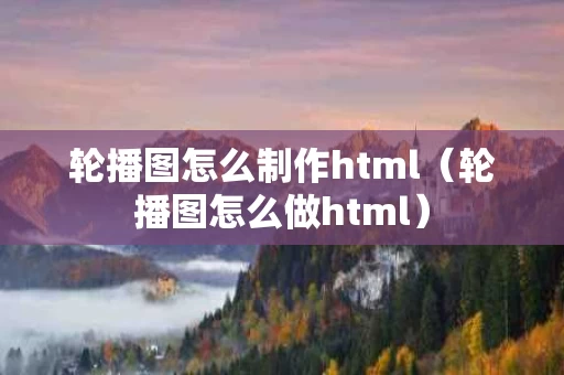 轮播图怎么制作html（轮播图怎么做html）