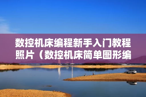 数控机床编程新手入门教程照片（数控机床简单图形编程实例）
