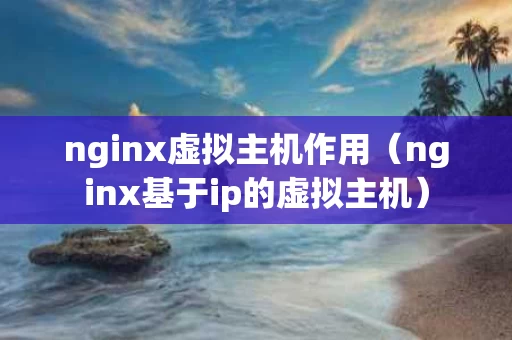 nginx虚拟主机作用（nginx基于ip的虚拟主机）