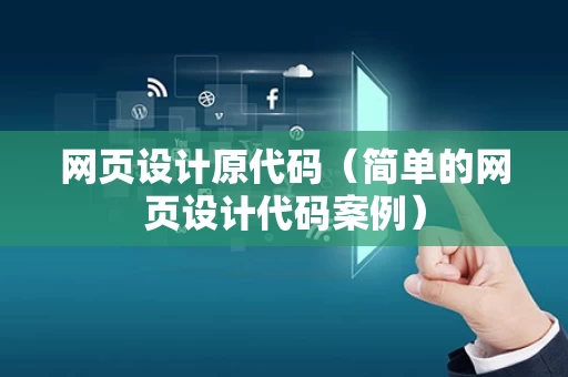 网页设计原代码（简单的网页设计代码案例）