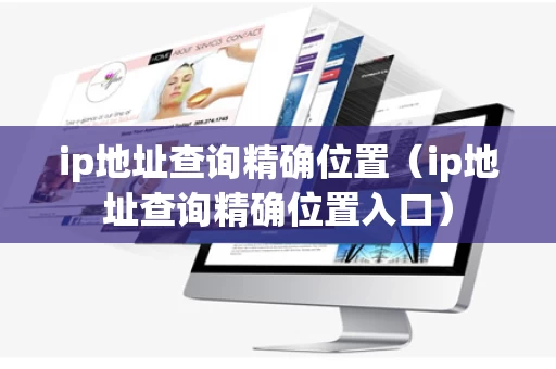ip地址查询精确位置（ip地址查询精确位置入口）