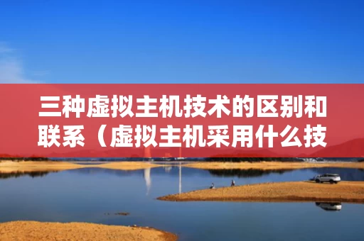 三种虚拟主机技术的区别和联系（虚拟主机采用什么技术）