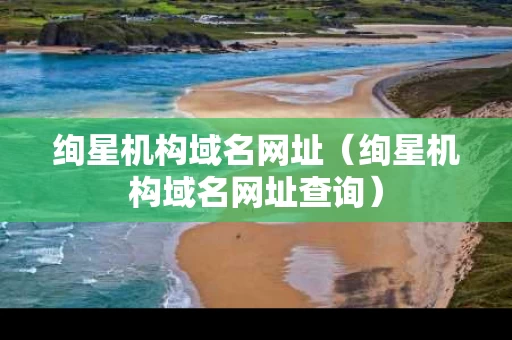 绚星机构域名网址（绚星机构域名网址查询）