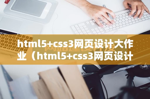 html5+css3网页设计大作业（html5+css3网页设计任务教程）