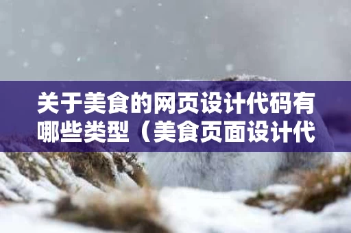 关于美食的网页设计代码有哪些类型（美食页面设计代码）