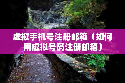 虚拟手机号注册邮箱（如何用虚拟号码注册邮箱）