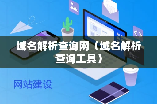 域名解析查询网（域名解析查询工具）