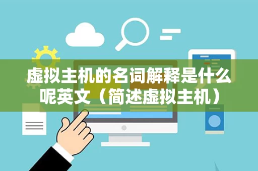 虚拟主机的名词解释是什么呢英文（简述虚拟主机）