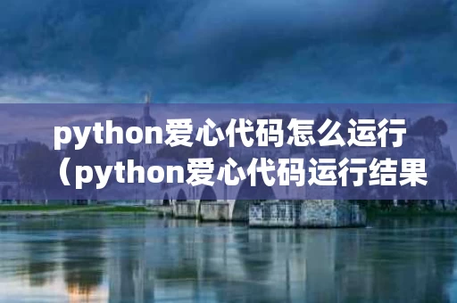 python爱心代码怎么运行（python爱心代码运行结果截图）