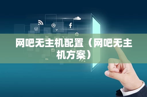 网吧无主机配置（网吧无主机方案）