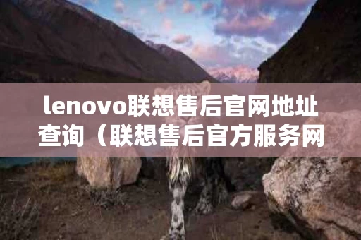 lenovo联想售后官网地址查询（联想售后官方服务网点）