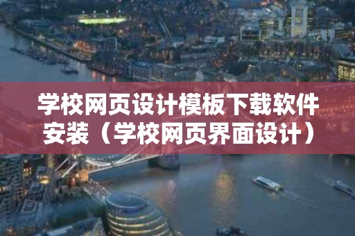 学校网页设计模板下载软件安装（学校网页界面设计）