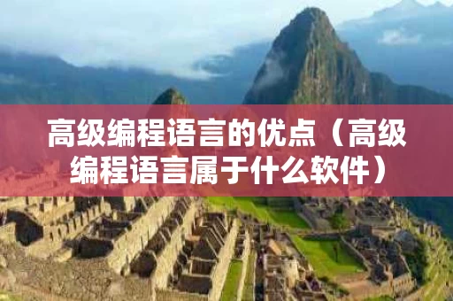 高级编程语言的优点（高级编程语言属于什么软件）