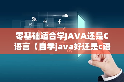 零基础适合学JAVA还是C语言（自学java好还是c语言好）