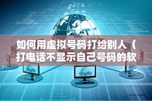 如何用虚拟号码打给别人（打电话不显示自己号码的软件叫什么）