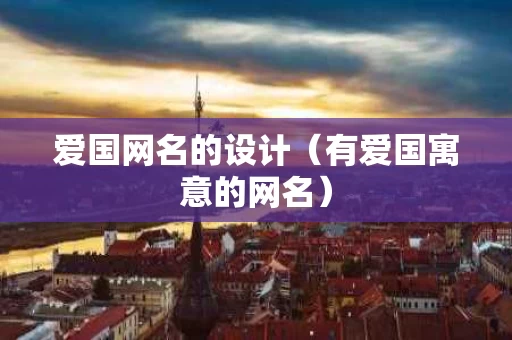 爱国网名的设计（有爱国寓意的网名）
