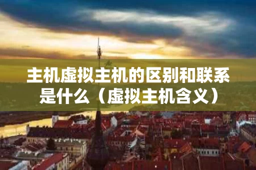 主机虚拟主机的区别和联系是什么（虚拟主机含义）