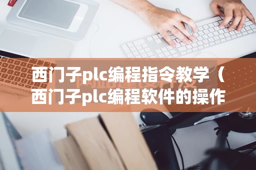 西门子plc编程指令教学（西门子plc编程软件的操作视频）