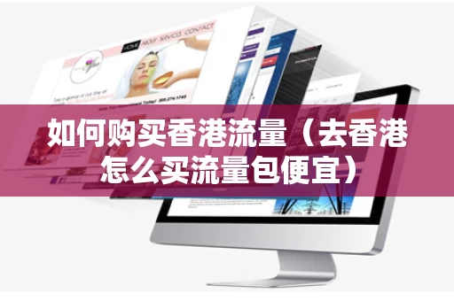如何购买香港流量（去香港怎么买流量包便宜）