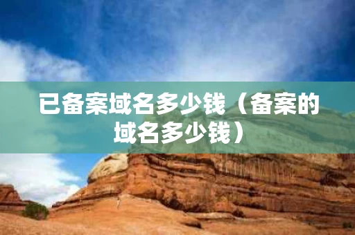 已备案域名多少钱（备案的域名多少钱）